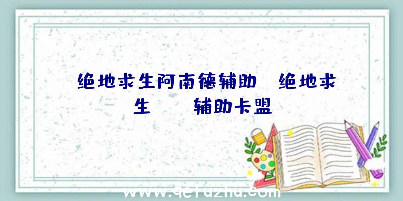 「绝地求生阿南德辅助」|绝地求生lite辅助卡盟